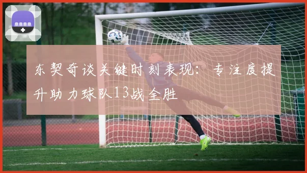 东契奇谈关键时刻表现：专注度提升助力球队13战全胜